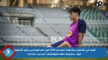 قفزة في تشكيل برشلونة لموسم 2025 مع دعم كوبارسي وتير شتيغن.. كيف سترتبط خطة فليككشف الجديدة بالأداء؟